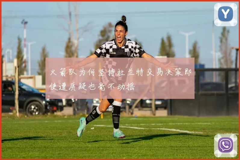 火箭队为何坚持杜兰特交易决策即使遭质疑也毫不动摇