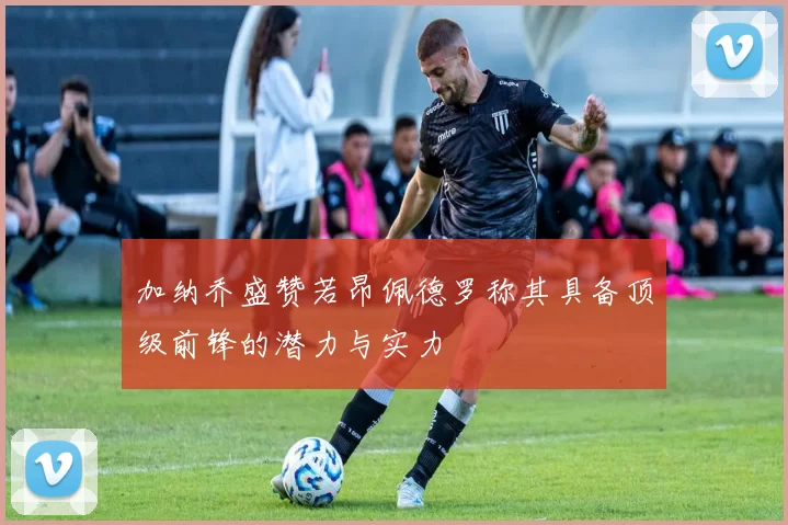 加纳乔盛赞若昂佩德罗称其具备顶级前锋的潜力与实力