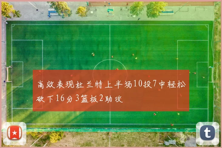 高效表现杜兰特上半场10投7中轻松砍下16分3篮板2助攻
