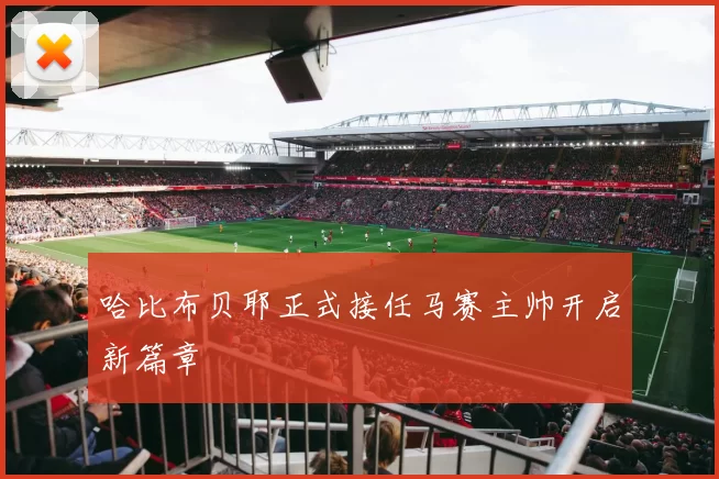 哈比布贝耶正式接任马赛主帅开启新篇章