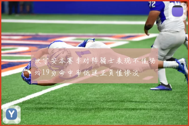 坎宁安本赛季对阵骑士表现不佳场均19分命中率低迷正负值惨淡