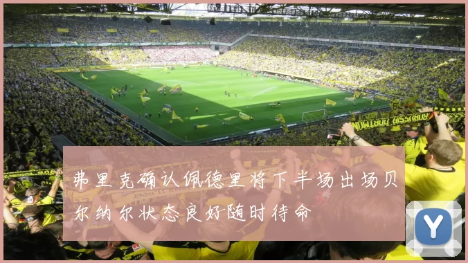 弗里克确认佩德里将下半场出场贝尔纳尔状态良好随时待命