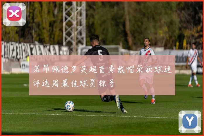 若昂佩德罗英超首秀戴帽荣获球迷评选周最佳球员称号