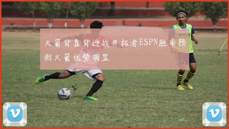 火箭背靠背迎战开拓者ESPN胜率预测火箭优势明显