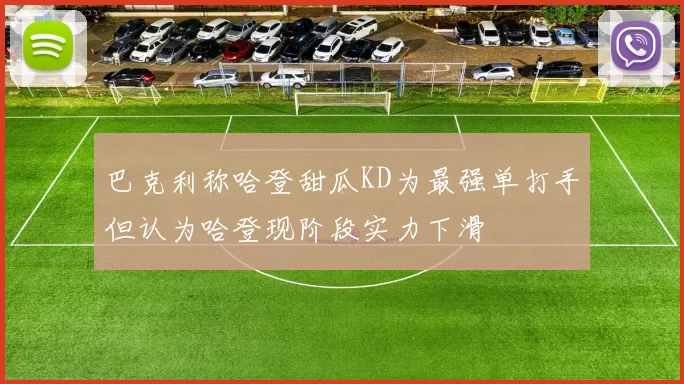 巴克利称哈登甜瓜KD为最强单打手但认为哈登现阶段实力下滑