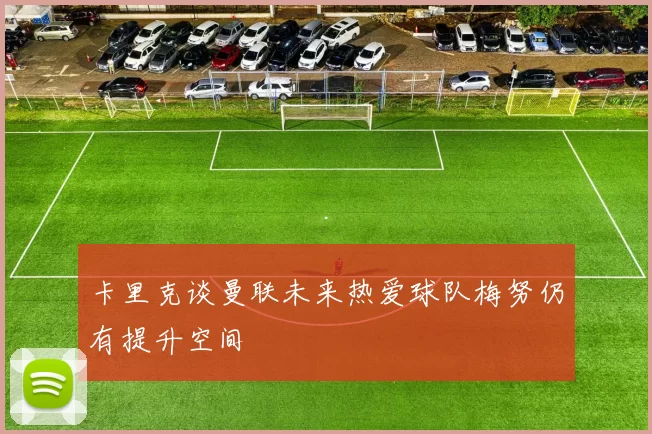 卡里克谈曼联未来热爱球队梅努仍有提升空间