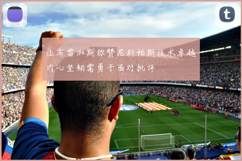 法布雷加斯称赞尼科帕斯技术卓越内心坚韧需勇于面对批评