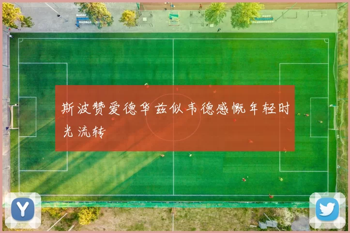 斯波赞爱德华兹似韦德感慨年轻时光流转