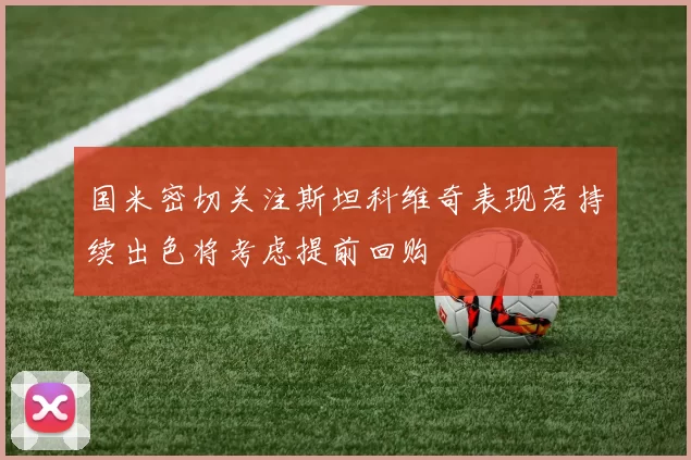 国米密切关注斯坦科维奇表现若持续出色将考虑提前回购