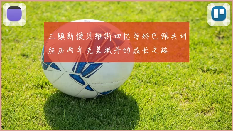 三镇新援贝维斯回忆与姆巴佩共训经历两年克莱枫丹的成长之路
