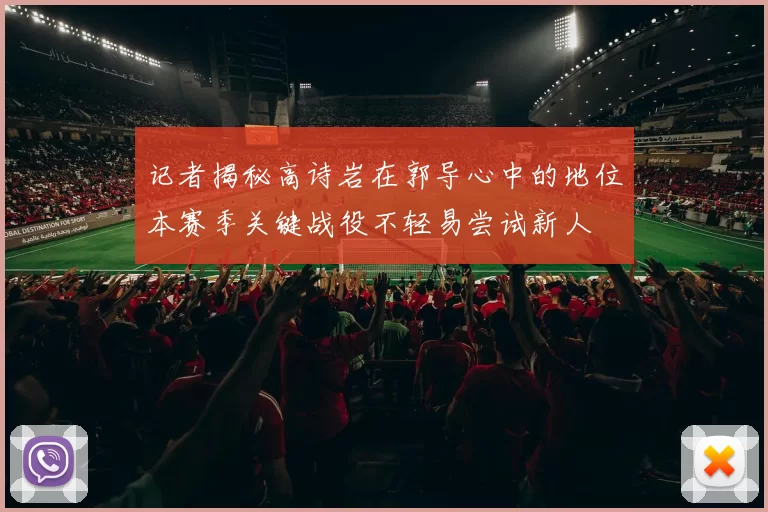 记者揭秘高诗岩在郭导心中的地位本赛季关键战役不轻易尝试新人